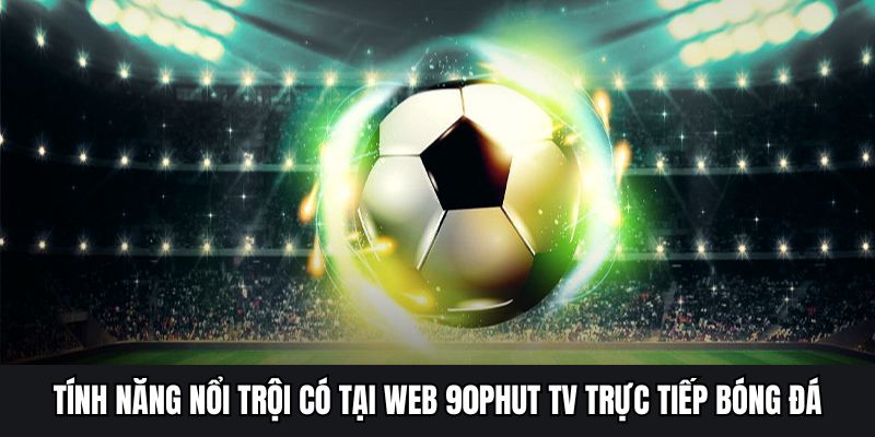 Tính năng nổi trội có tại web 90phut tv trực tiếp bóng đá