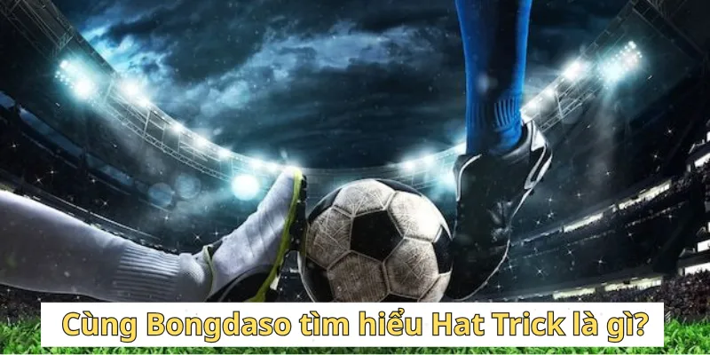 Cùng bongdaso tìm hiểu Hat trick là gì?