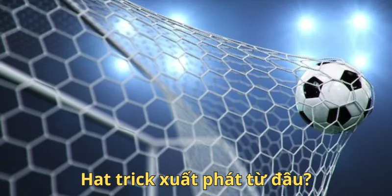 Cùng Bongdaso tìm hiểu Hat trick xuất phát từ đâu?
