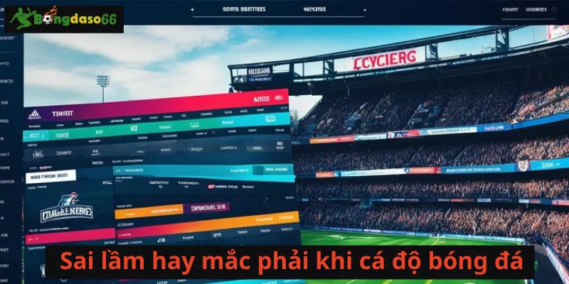 Sai lầm hay mắc phải khi cá độ bóng đá