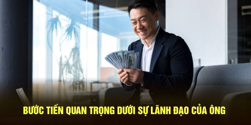 Bước tiến quan trọng dưới sự lãnh đạo của ông