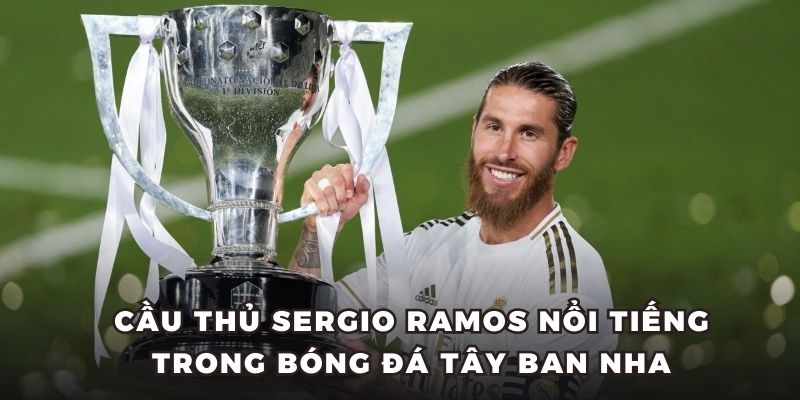 Cầu thủ Sergio Ramos nổi tiếng trong bóng đá Tây Ban Nha