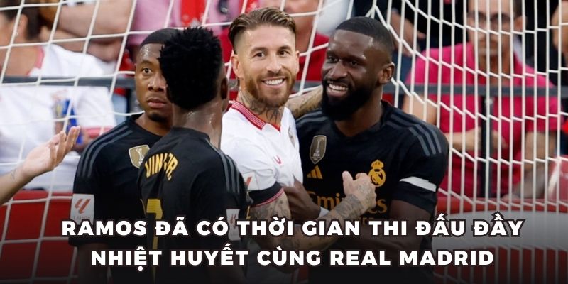 Ramos đã có thời gian thi đấu đầy nhiệt huyết cùng Real Madrid