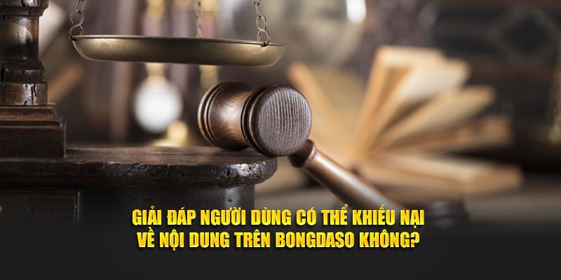 Giải đáp người dùng có thể khiếu nại về nội dung trên Bongdaso không?
