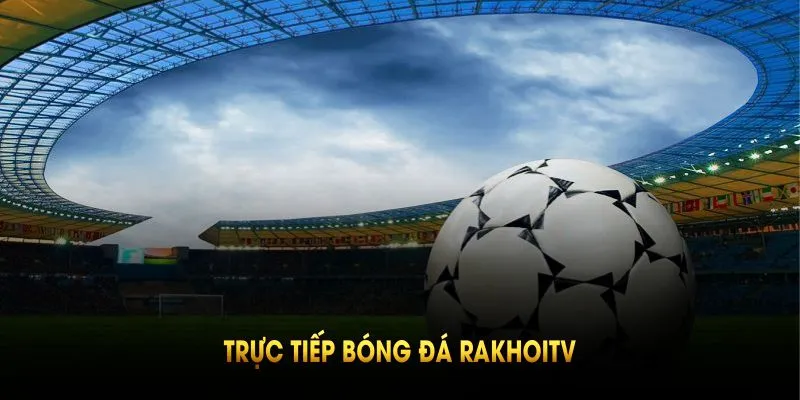 Cùng bongdaso review về trực tiếp bóng đá RakhoiTV
