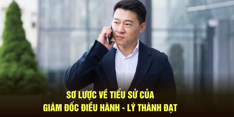 Sơ lược về tiểu sử của Giám đốc Điều Hành Lý Thành Đạt