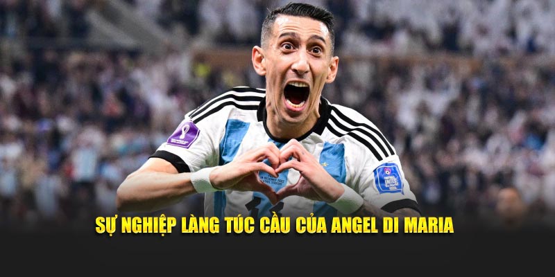 Sự nghiệp làng túc cầu của Angel Di Maria